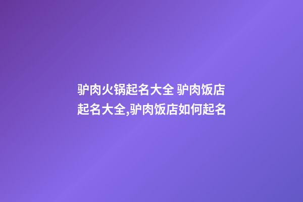驴肉火锅起名大全 驴肉饭店起名大全,驴肉饭店如何起名-第1张-店铺起名-玄机派